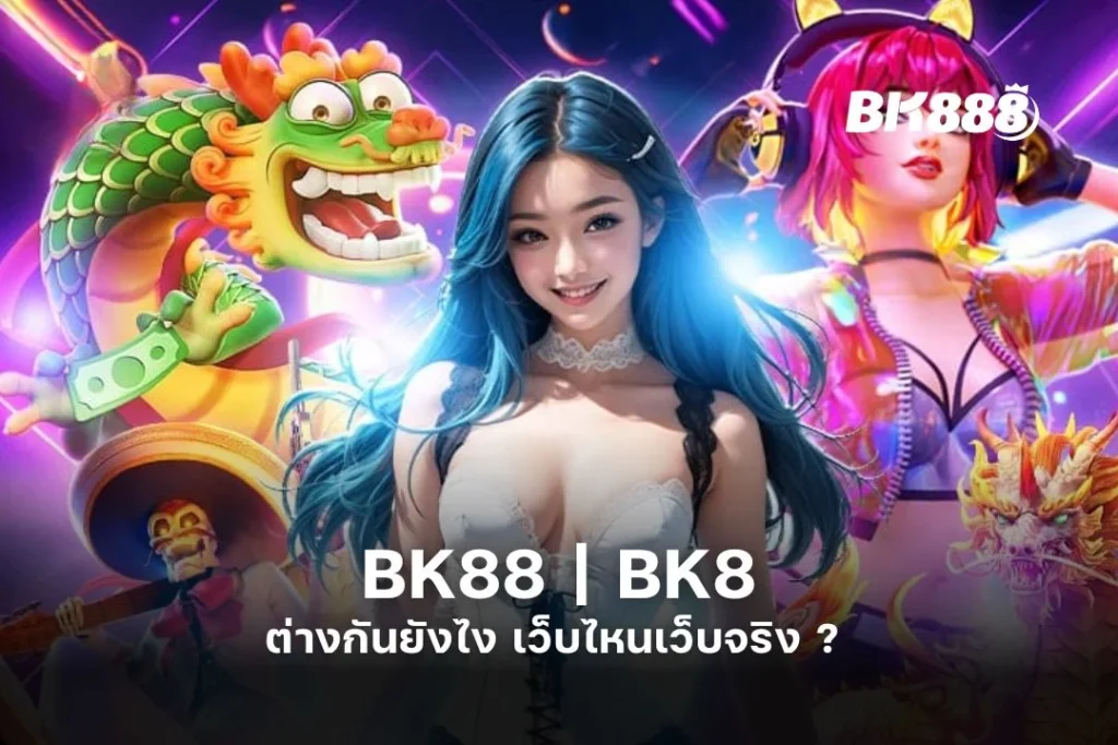 BK88 | BK8 ต่างกันยังไง | เว็บไหนเว็บจริง ? 